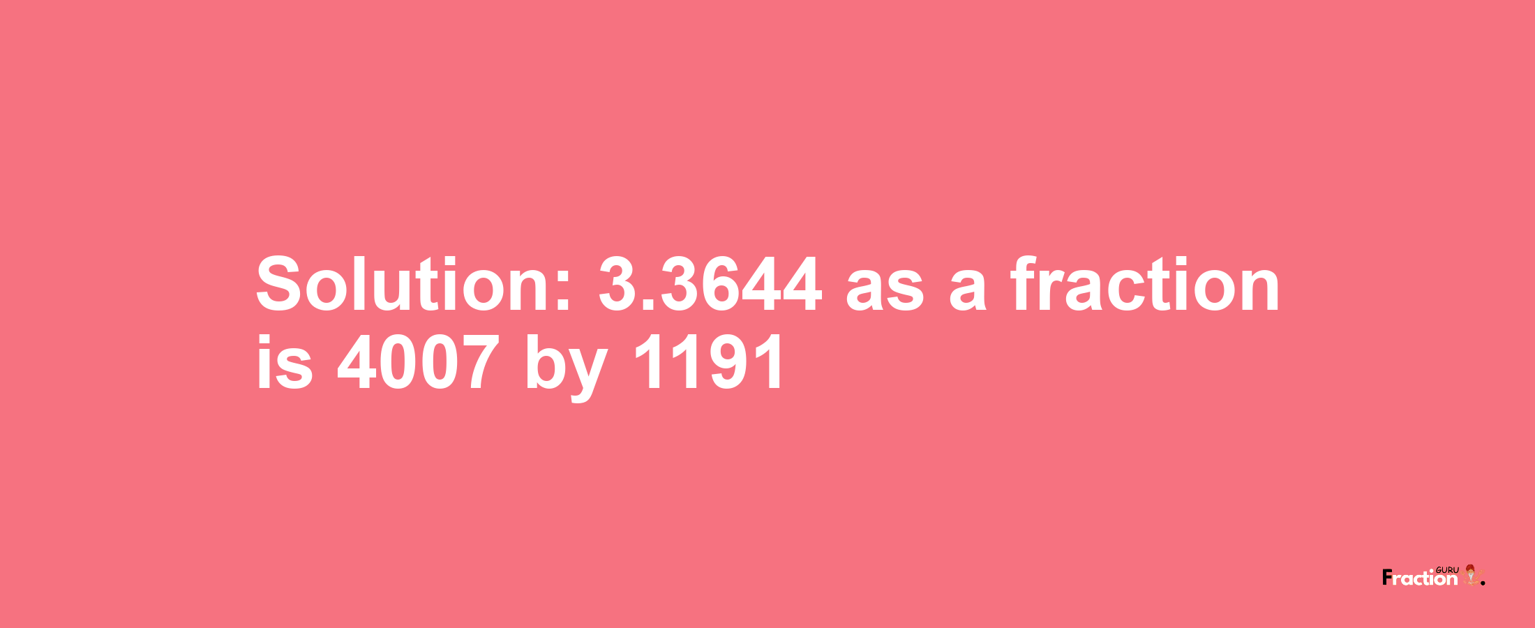 Solution:3.3644 as a fraction is 4007/1191